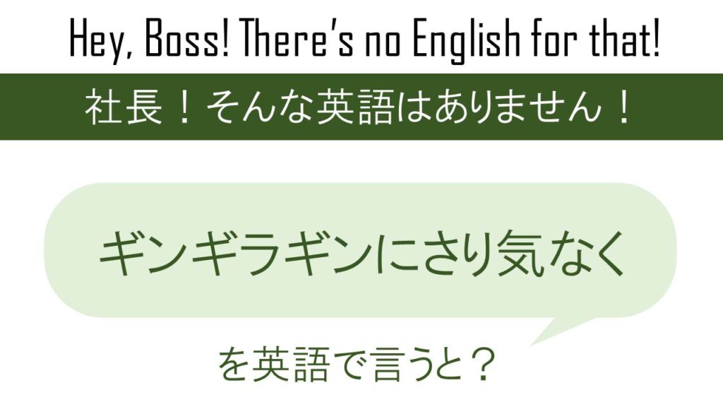 ギンギラギンにさり気なくを英語で言うと