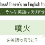 【自作自演】噴火を英語で言うと