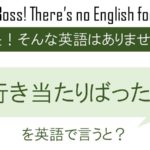 行き当たりばったりを英語で言うと