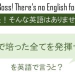 今まで培った全てを発揮せよ!を英語で言うと