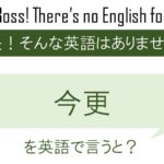 今更を英語で言うと