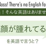 顔が腫れてるを英語で言うと
