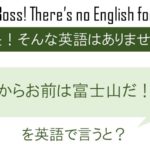 今日からお前は富士山だ!!!を英語で言うと