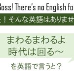 まわるまわるよ時代はまわる~を英語で言うと