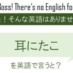 耳にたこを英語で言うと