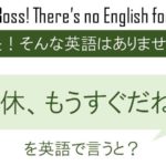 産休、もうすぐだね!を英語で言うと
