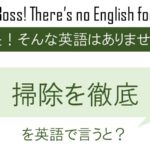 【感性を磨く①】掃除を徹底を英語で言うと