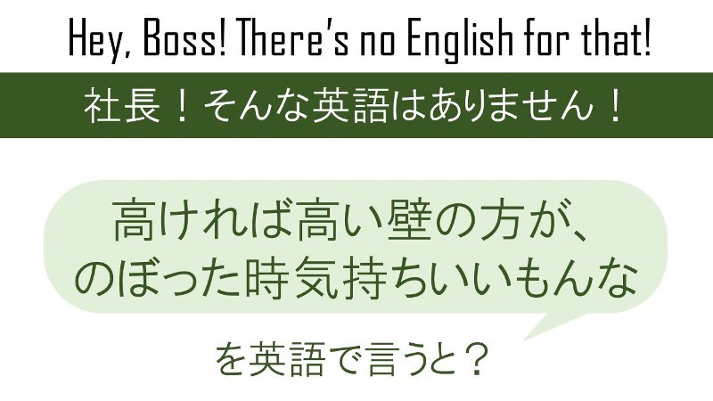 高ければ高い壁の方が、のぼった時気持ちいいもんなを英語で言うと