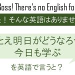 たとえ明日がどうなろうと今日も学ぶを英語で言うと