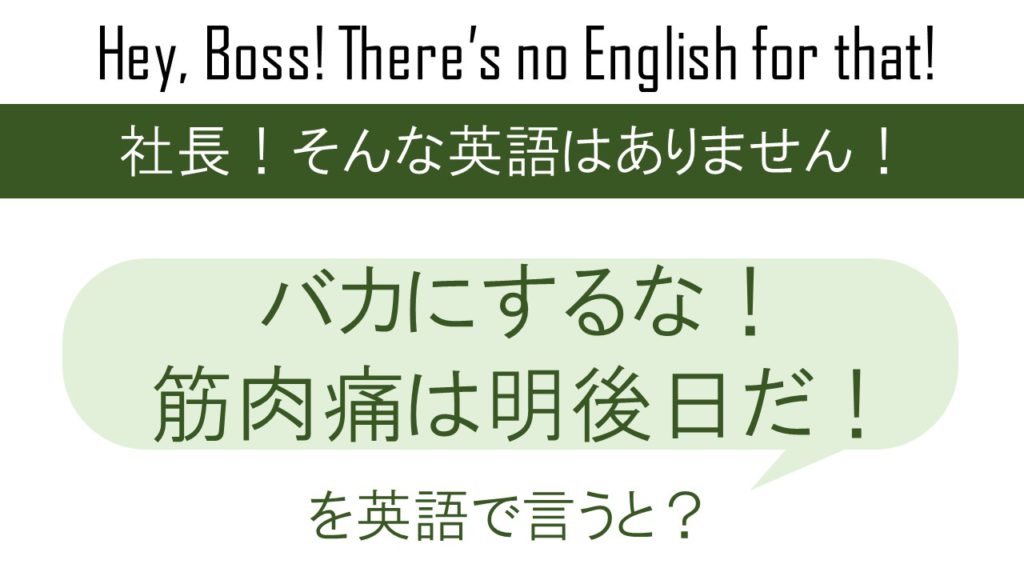 バカにするな！筋肉痛は明後日だ！を英語で言うと