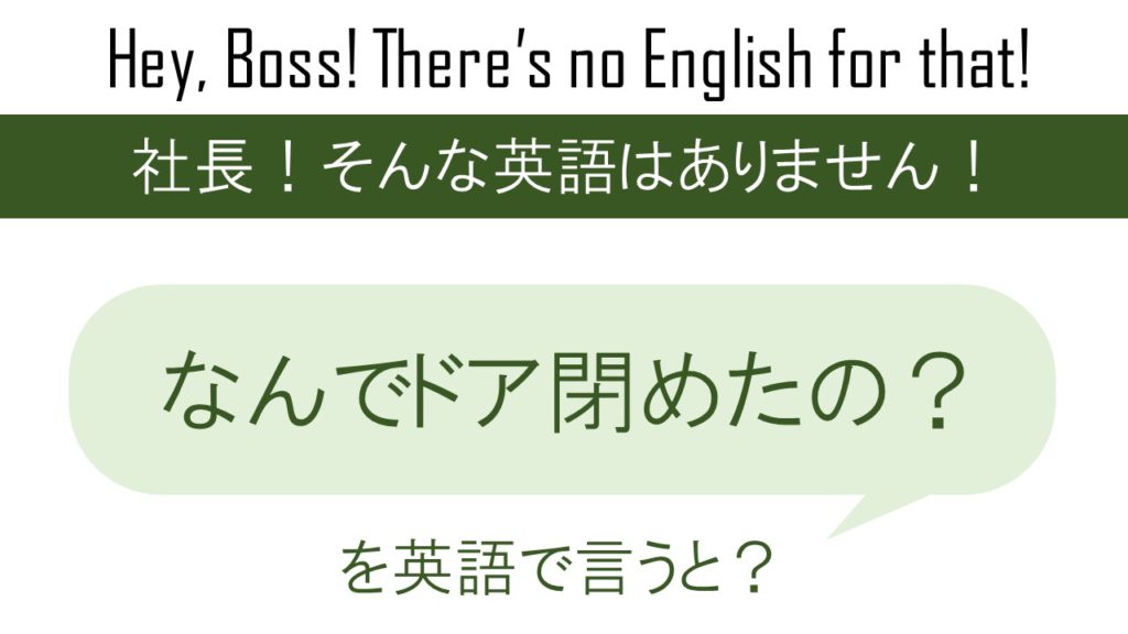 なんでドア閉めたの？を英語で言うと