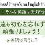 私達も初心を忘れずに頑張りましょう!を英語で言うと