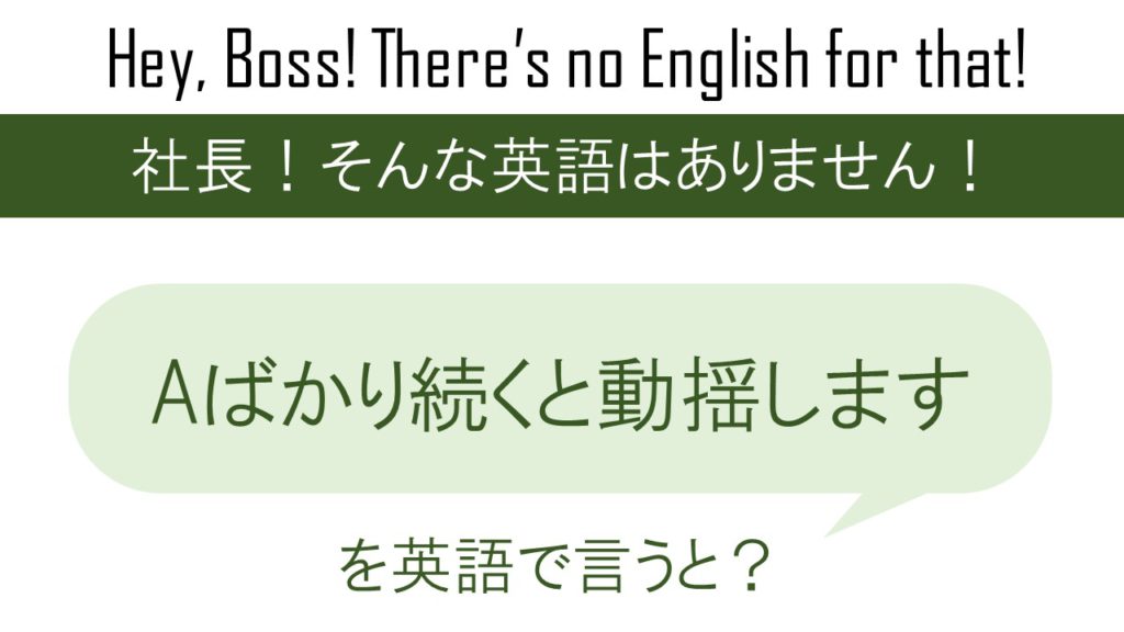 Aばかり続くと動揺しますを英語で言うと