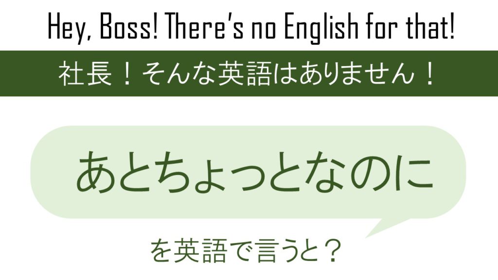 あとちょっとなのにを英語で言うと