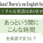 あっという間にこんな時間を英語で言うと