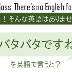 バタバタですねを英語で言うと