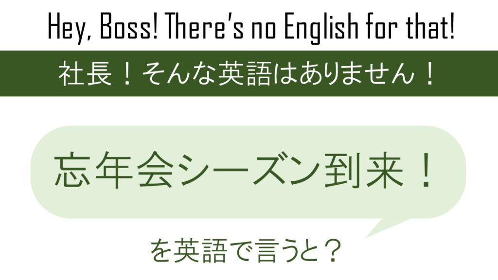忘年会シーズン到来！を英語で言うと