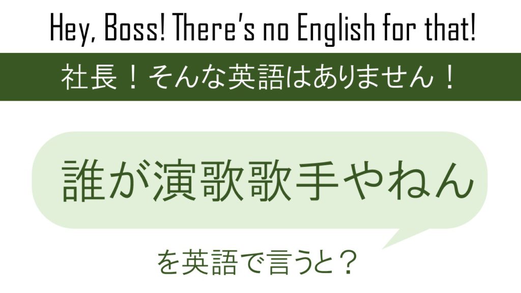 誰が演歌歌手やねんを英語で言うと