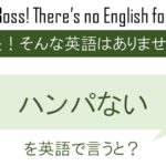 【番外編】ハンパないを英語で言うと