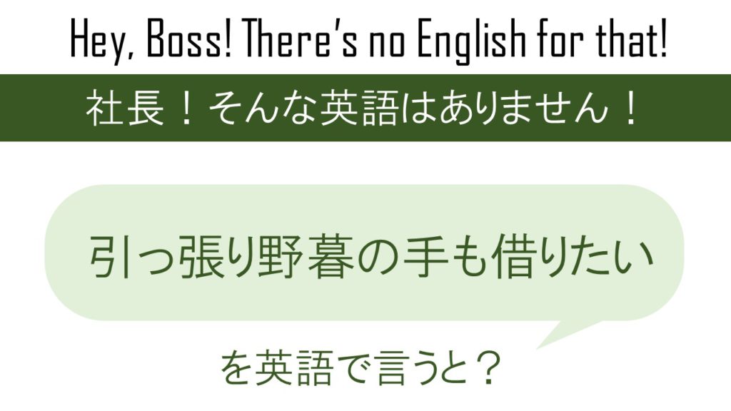 引っ張り野暮の手も借りたいを英語で言うと