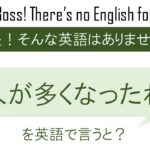 人が多くなったね、を英語で言うと