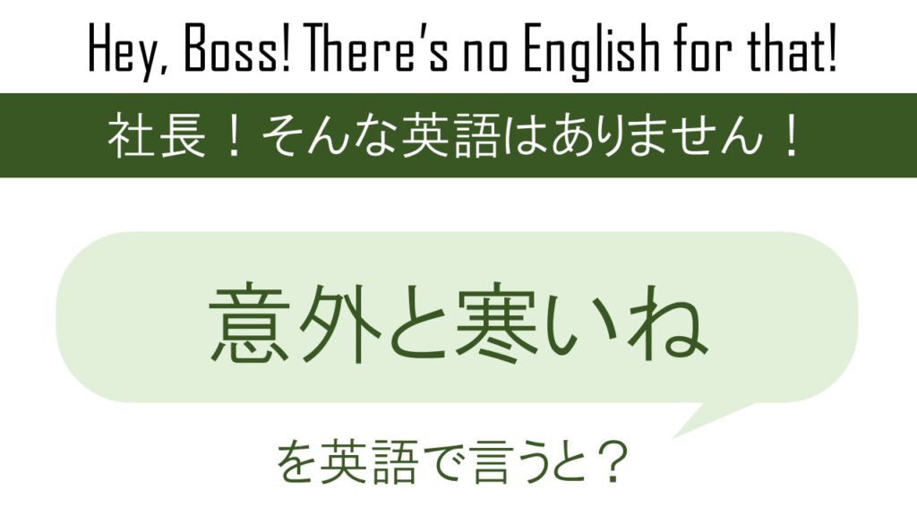 意外と寒いねを英語で言うと