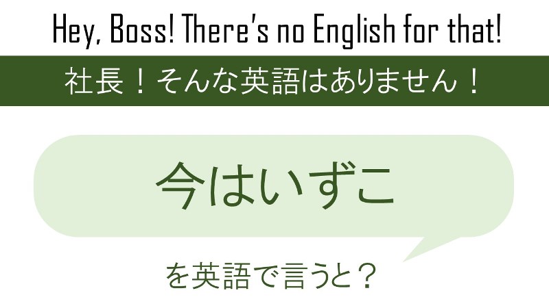 今はいずこを英語で言うと