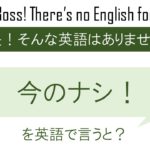 今のナシ!を英語で言うと