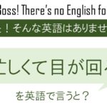 忙しくて目が回るを英語で言うと