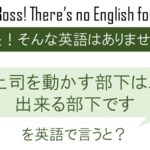 上司を動かす部下は、出来る部下です!を英語で言うと