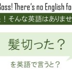 髪切った?を英語で言うと