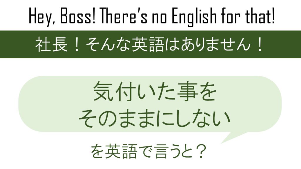 気付いた事をそのままにしないを英語で言うと