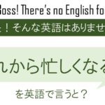 これから忙しくなるよを英語で言うと