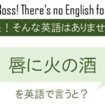 唇に火の酒を英語で言うと