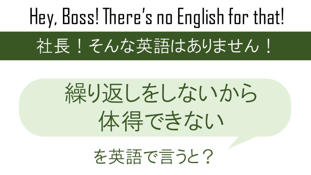 繰り返しをしないから体得できないを英語で言うと
