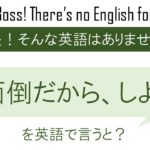 【番外編】面倒だから、しようを英語で言うと