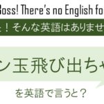 目ン玉飛び出ちゃうを英語で言うと