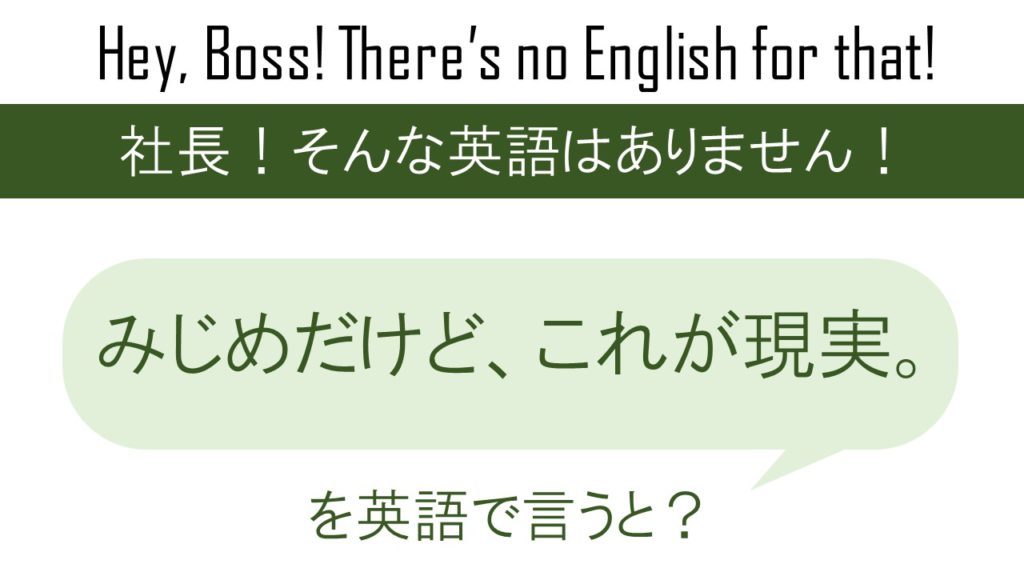 みじめだけど、これが現実。を英語で言うと