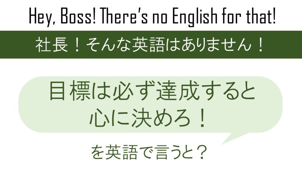 目標は必ず達成すると心に決めろ！を英語で言うと