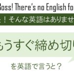 もうすぐ締め切りを英語で言うと