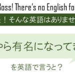 何やら有名になってきたを英語で言うと