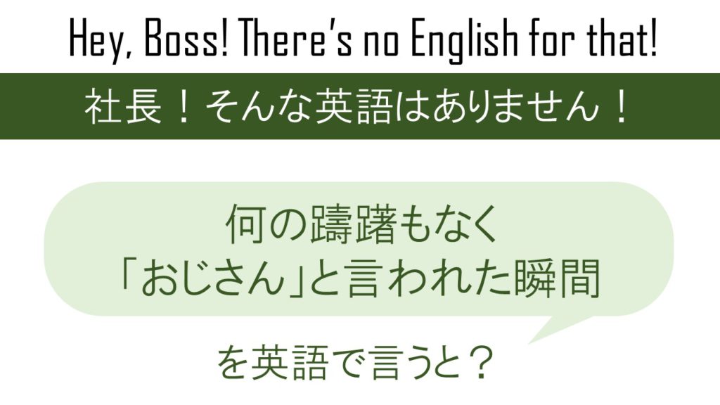 何の躊躇もなく「おじさん」と言われた瞬間を英語で言うと