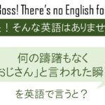 何の躊躇もなく「おじさん」と言われた瞬間を英語で言うと