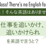 仕事を追いかけ、追いかけられを英語で言うと