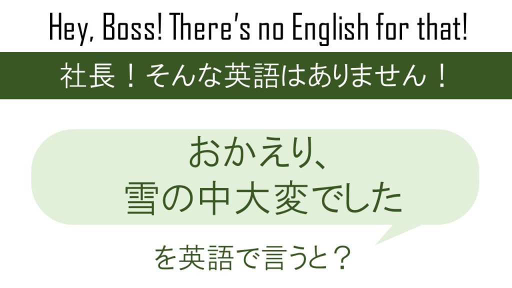 おかえり、雪の中大変でしたを英語で言うと