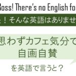 思わずカフェ気分で自画自賛を英語で言うと