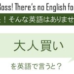 【番外編】大人買いを英語で言うと