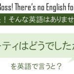 パーティーはどうでしたか?を英語で言うと