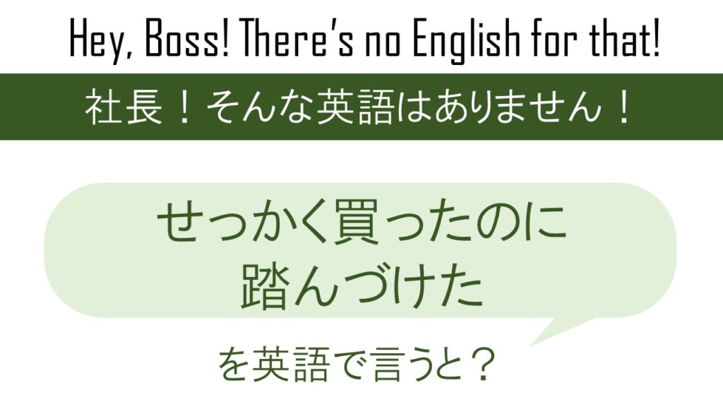 せっかく買ったのに踏んづけたを英語で言うと