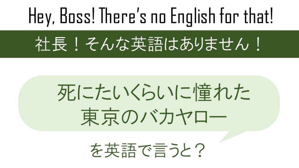 死にたいくらいに憧れた 東京のバカヤローを英語で言うと
